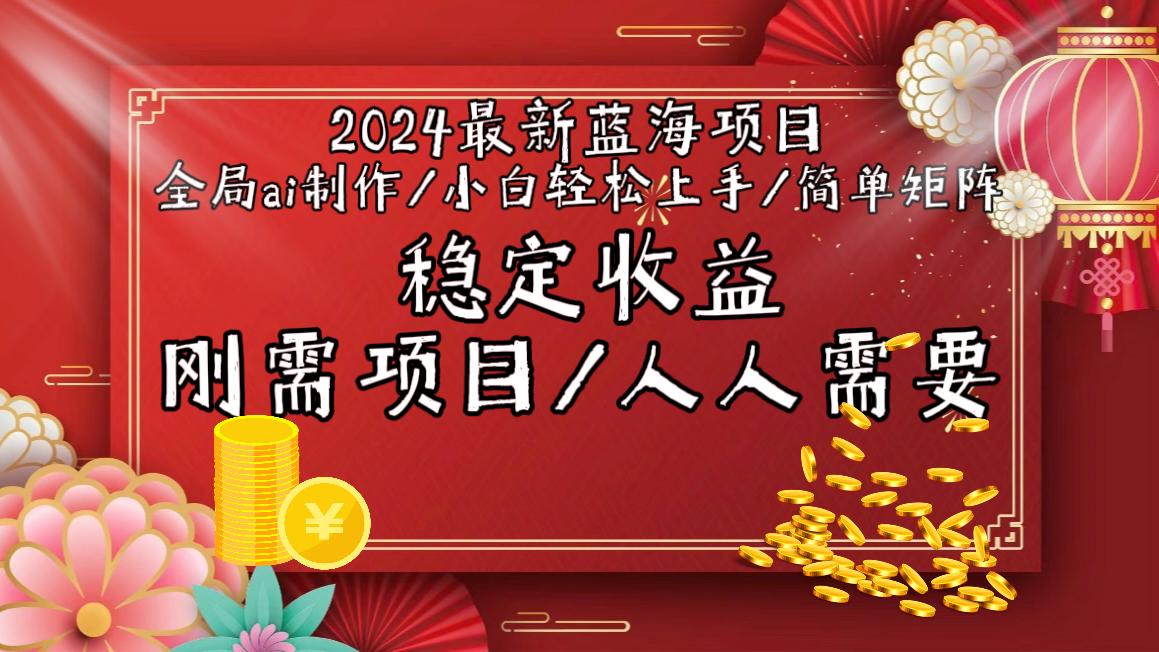 2024最新蓝海项目全局ai制作视频，小白轻松上手，简单矩阵，收入稳定-知识创作