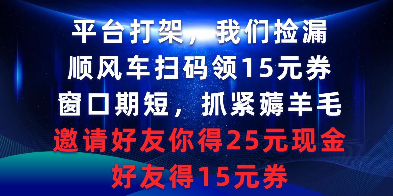 (9316期)平台打架我们捡漏，顺风车扫码领15元券，窗口期短抓紧薅羊毛，邀请好友…-知识创作