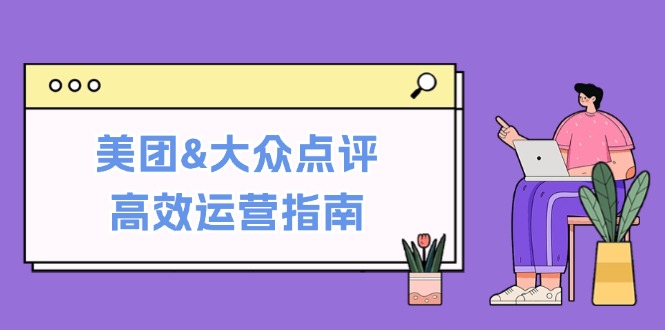 美团&大众点评高效运营指南：从平台基础认知到提升销量的实用操作技巧-知识创作