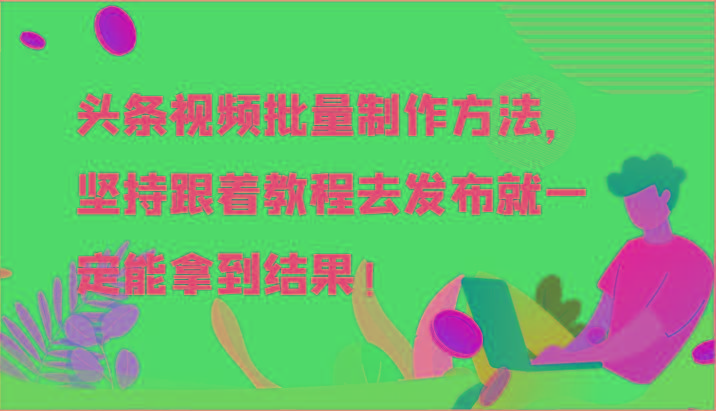 头条视频批量制作方法，坚持跟着教程去发布就一定能拿到结果！-知识创作