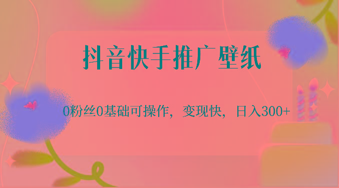 抖音快手推广壁纸，0粉丝0基础可操作，变现快，日入300+-知识创作