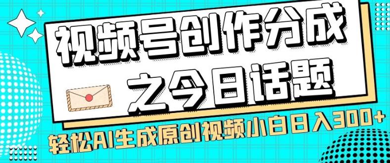 视频号创作分成之今日话题，两种方法，轻松AI生成原创视频，小白日入300+-知识创作