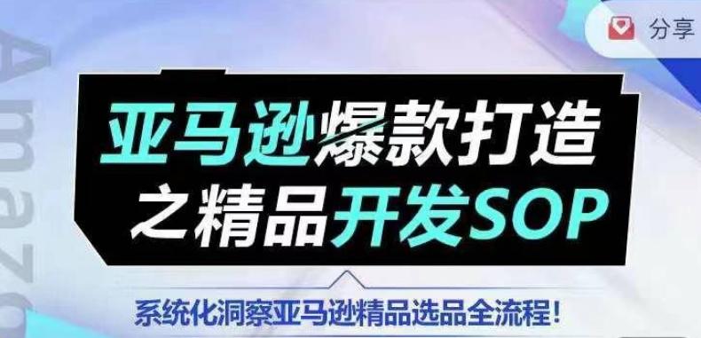 【训练营】亚马逊爆款打造之精品开发SOP，系统化洞察亚马逊精品选品全流程-知识创作