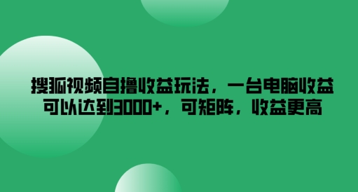 搜狐视频自撸收益玩法，一台电脑收益可以达到3k+，可矩阵，收益更高【揭秘】-知识创作