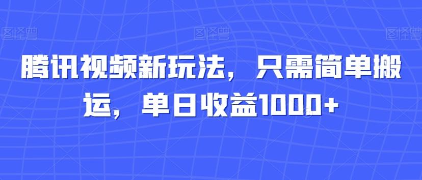 腾讯视频新玩法，只需简单搬运，单日收益1000+-知识创作
