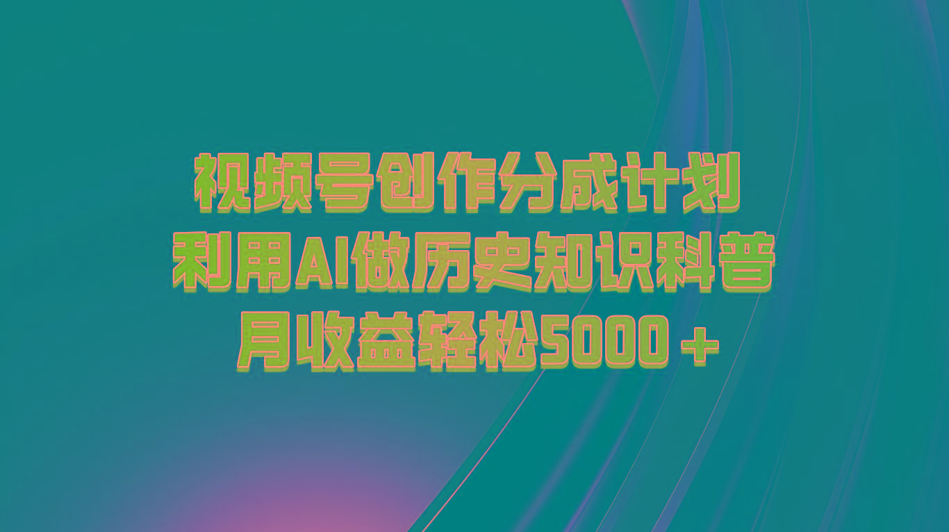视频号创作分成计划 利用AI做历史知识科普 月收益轻松5000+-知识创作
