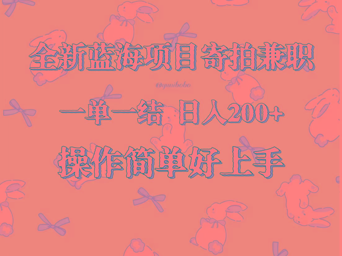 全新蓝海项目寄拍兼职，日入200+，操作简单好上手。-知识创作