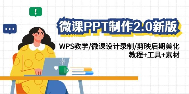 (9304期)微课PPT制作-2.0新版：WPS教学/微课设计录制/剪映后期美化/教程+工具+素材-知识创作