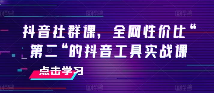 抖音社群课，全网性价比“第二“的抖音工具实战课-知识创作