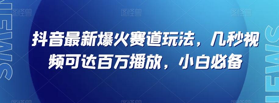 抖音最新爆火赛道玩法，几秒视频可达百万播放，小白必备（附素材）【揭秘】-知识创作