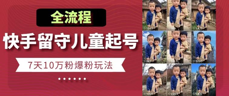 快手留守儿童博同情起号，7天10万粉爆粉玩法，全流程-知识创作