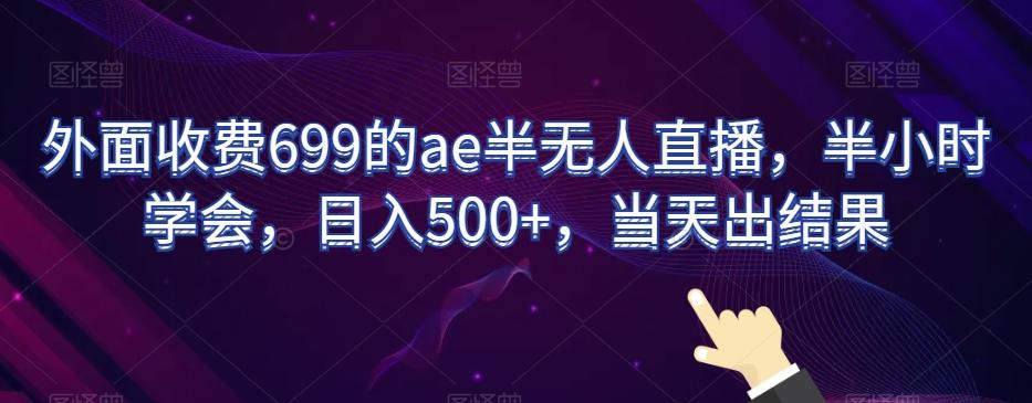 外面收费699的ae半无人直播，半小时学会，日入500+，当天出结果【揭秘】-知识创作