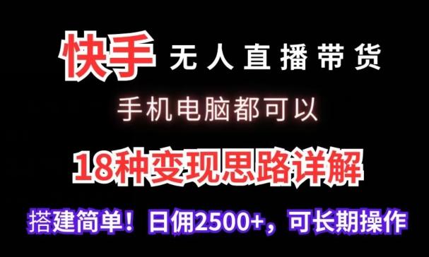 快手无人直播带货，手机电脑都可以，18种变现思路详解，搭建简单日佣2500+【揭秘】-知识创作