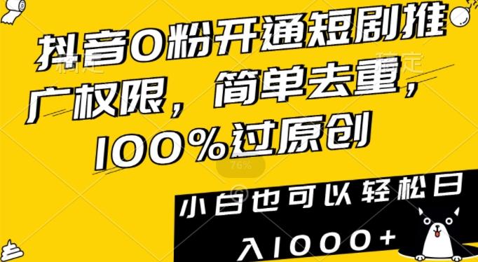 抖音0粉开通短剧推广权限，简单去重，100%过原创，小白也可以轻松日入1000+【揭秘】-知识创作
