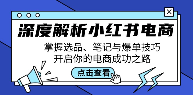 深度解析小红书电商：掌握选品、笔记与爆单技巧，开启你的电商成功之路-知识创作