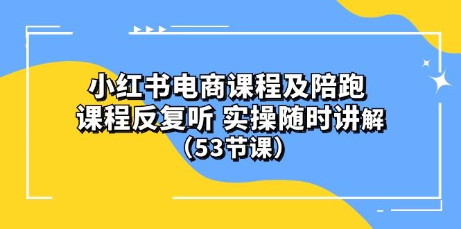 小红书电商课程陪跑课 课程反复听 实操随时讲解 (53节课-知识创作