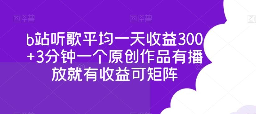 b站听歌平均一天收益300+3分钟一个原创作品有播放就有收益可矩阵-知识创作