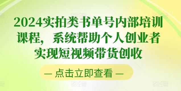 2024实拍类书单号内部培训课程，系统帮助个人创业者实现短视频带货创收-知识创作