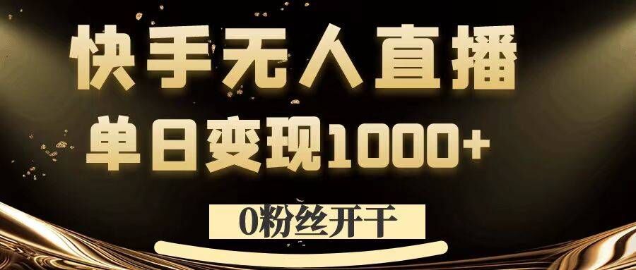 0粉丝开干，快手无人直播，单日变现1k+【揭秘】-知识创作