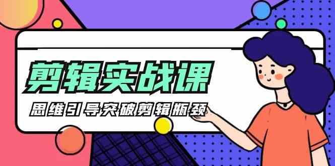 剪辑实操课-思维引导突破剪辑瓶颈(29节视频课)-知识创作