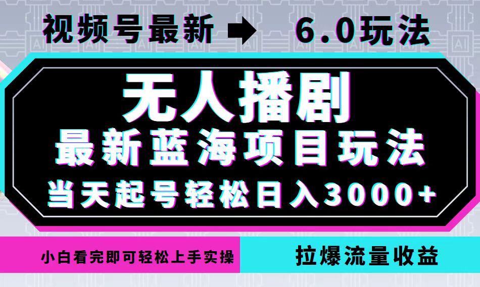 视频号最新6.0玩法，无人播剧，轻松日入3000+，最新蓝海项目，拉爆流量…-知识创作
