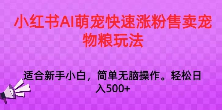 小红书AI萌宠快速涨粉售卖宠物粮玩法，日入1000+【揭秘】-知识创作