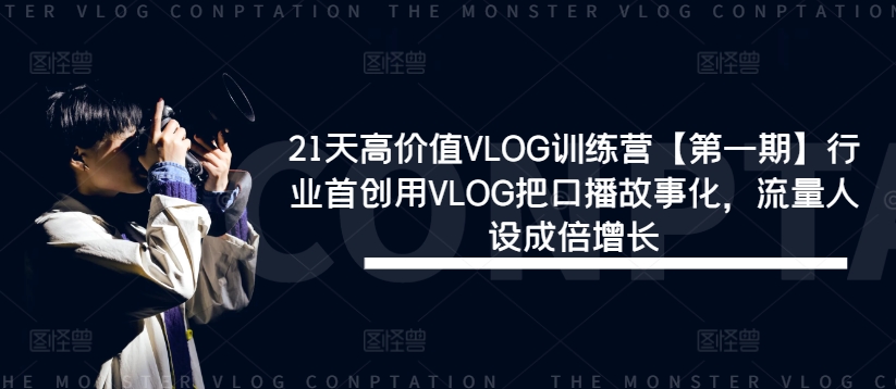 21天高价值VLOG训练营【第一期】行业首创用VLOG把口播故事化，流量人设成倍增长-知识创作