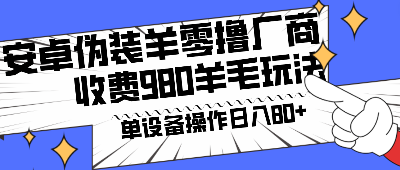 安卓伪装羊零撸厂商羊毛项目，单机日入80+，可矩阵，多劳多得，收费980项目直接公开-知识创作