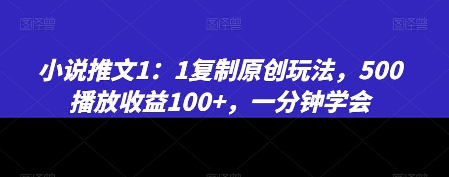 小说推文1：1复制原创玩法，500播放收益100+，一分钟学会【揭秘】-知识创作