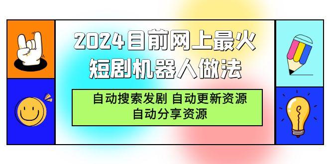 (9293期)2024目前网上最火短剧机器人做法，自动搜索发剧 自动更新资源 自动分享资源-知识创作