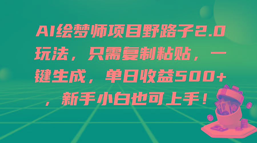 (9876期)AI绘梦师项目野路子2.0玩法，只需复制粘贴，一键生成，单日收益500+，新…-知识创作