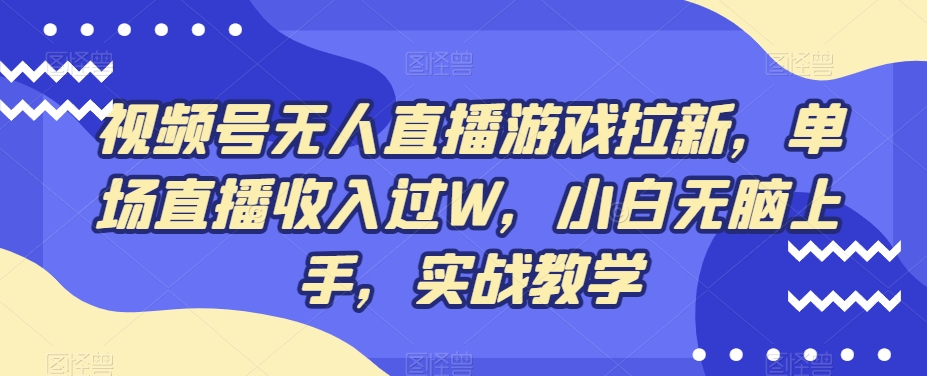 视频号无人直播游戏拉新，单场直播收入过W，小白无脑上手，实战教学-知识创作
