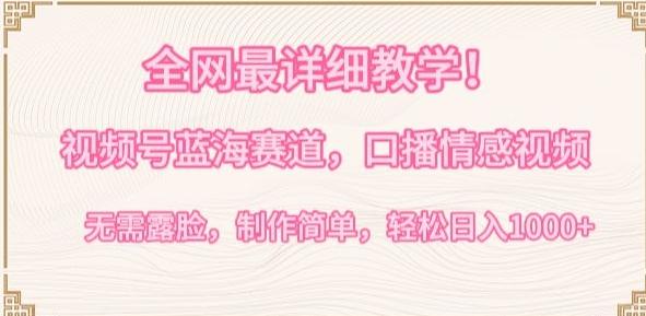 全网最详细教学，视频号蓝海赛道，口播情感视频，无需露脸，制作简单，轻松实现日入1000+【揭秘】-知识创作