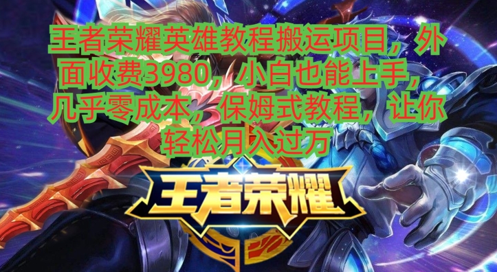 王者荣耀英雄教程搬运项目，小白也能上手，几乎零成本，保姆式教程-知识创作
