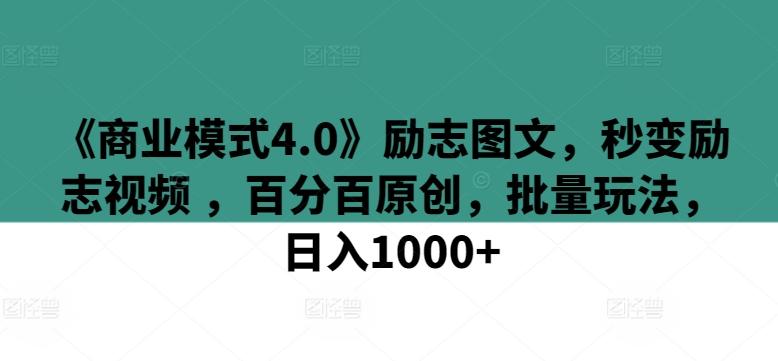 《商业模式4.0》励志图文，秒变励志视频 ，百分百原创，批量玩法，日入1000+【揭秘】-知识创作