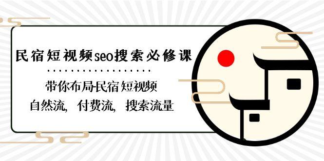 民宿短视频seo搜索必修课：带你布局民宿短视频自然流，付费流，搜索流量-知识创作