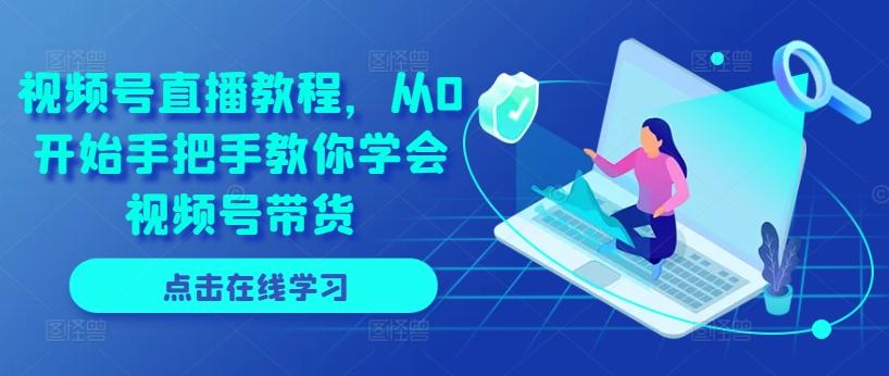 视频号直播教程，从0开始手把手教你学会视频号带货-知识创作
