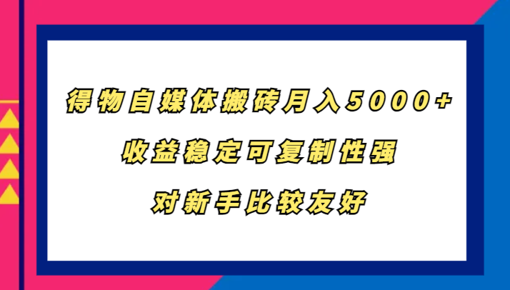得物自媒体搬砖，月入5000+，收益稳定可复制性强，对新手比较友好-知识创作