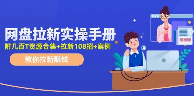 网盘拉新实操手册：教你拉新赚钱(附几百T资源合集+拉新108招+案例-知识创作