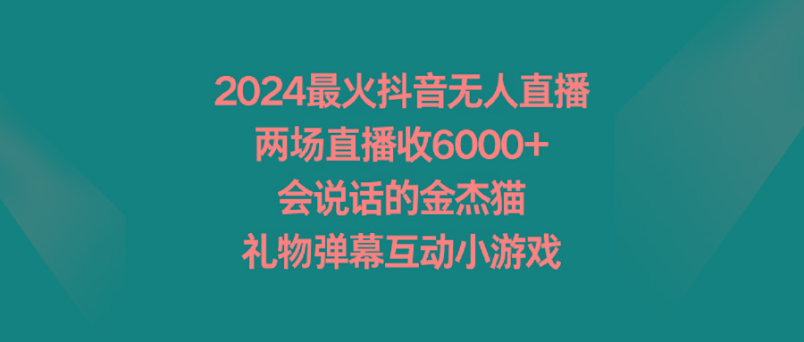 2024最火抖音无人直播，两场直播收6000+会说话的金杰猫 礼物弹幕互动小游戏-知识创作