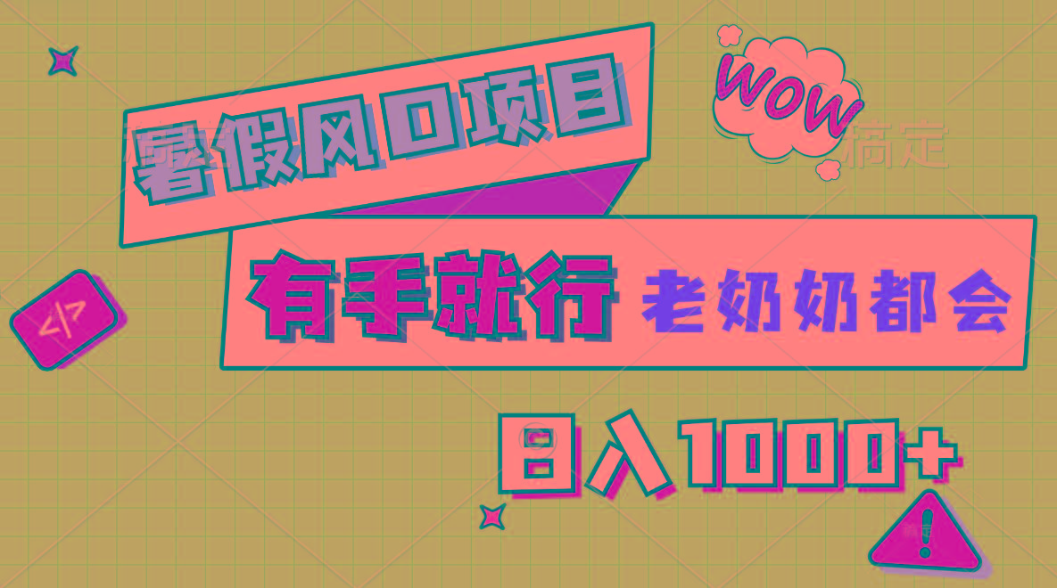 暑假风口项目，有手就行，老奶奶都会，轻松日入1000+-知识创作