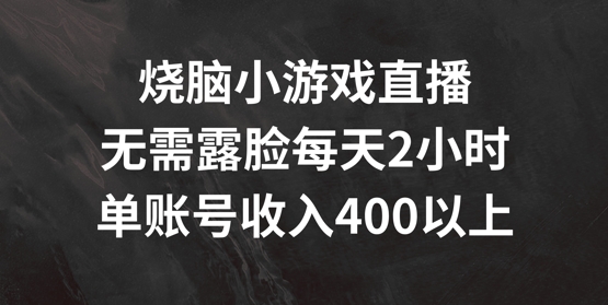 烧脑小游戏直播，无需露脸每天2小时，单账号日入400+【揭秘】-知识创作