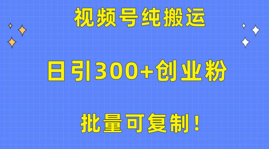 批量可复制！视频号纯搬运日引300+创业粉教程！-知识创作