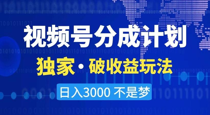 视频号分成计划，独家·破收益玩法，日入3000不是梦【揭秘】-知识创作