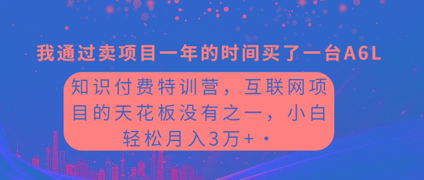 (9819期)知识付费特训营，互联网项目的天花板，没有之一，小白轻轻松松月入三万+-知识创作