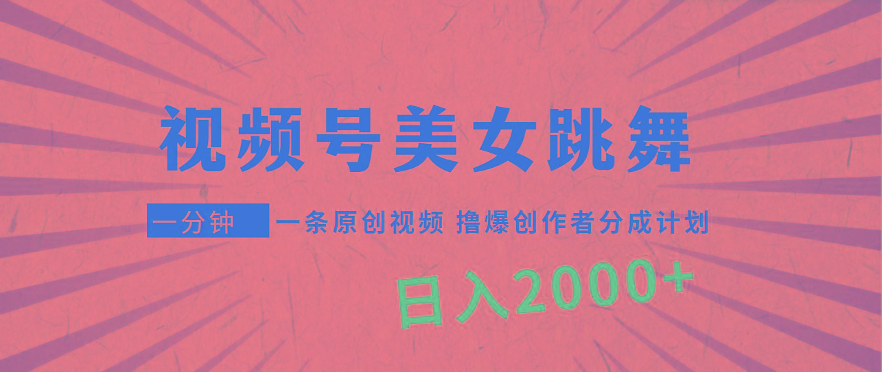 (9272期)视频号，美女跳舞，一分钟一条原创视频，撸爆创作者分成计划，日入2000+-知识创作
