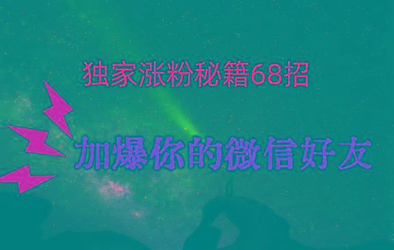 独家引流秘籍68招，深藏多年的压箱底，效果惊人，加爆你的微信好友！-知识创作