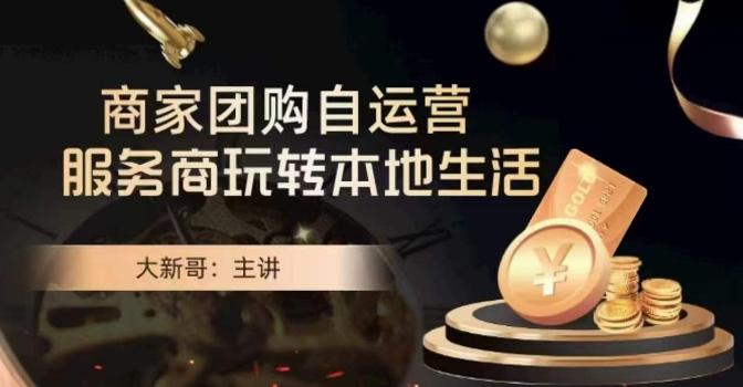 大新哥·商家团购自运营-玩转本地生活-知识创作