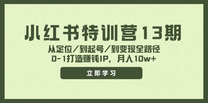小红书特训营13期，从定位/到起号/到变现全路径，0-1打造赚钱IP，月入10w+-知识创作