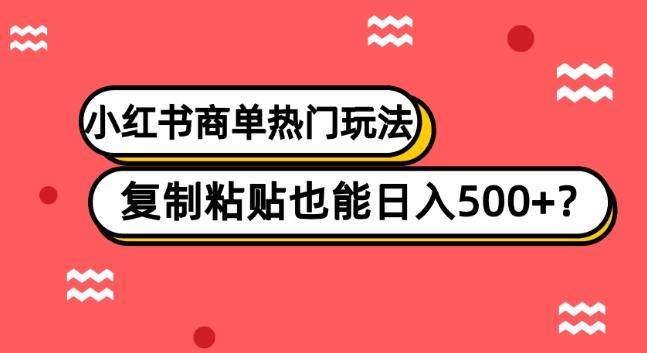 小红书商单热门玩法，复制粘贴也能日入500+-知识创作